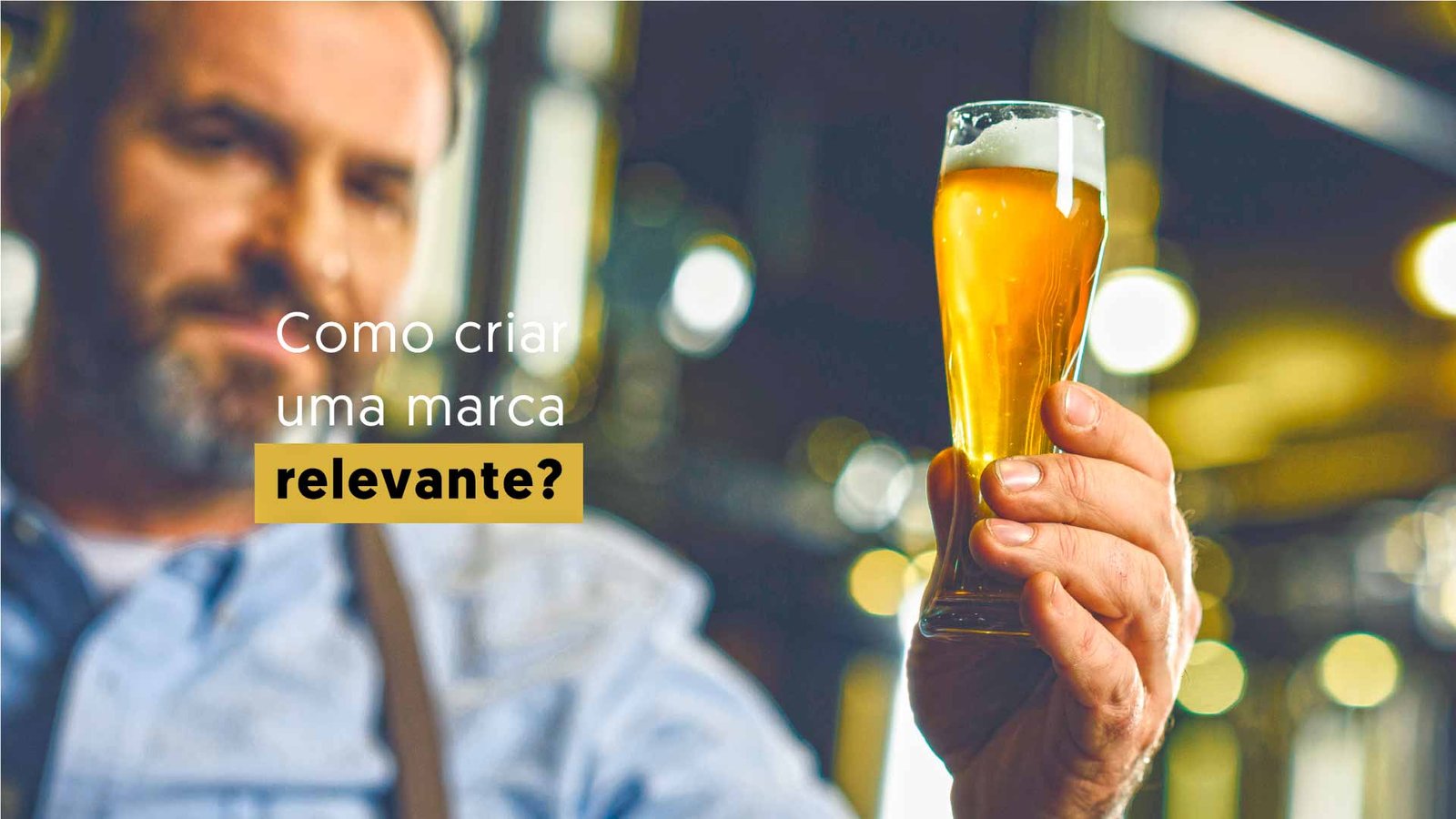 homem segurando copo de cerveja e texto escrito: como criar uma marca relevante?
